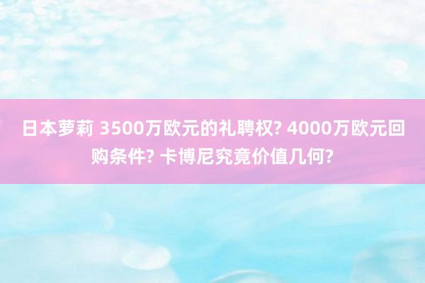 日本萝莉 3500万欧元的礼聘权? 4000万欧元回购条件? 卡博尼究竟价值几何?