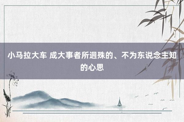 小马拉大车 成大事者所迥殊的、不为东说念主知的心思